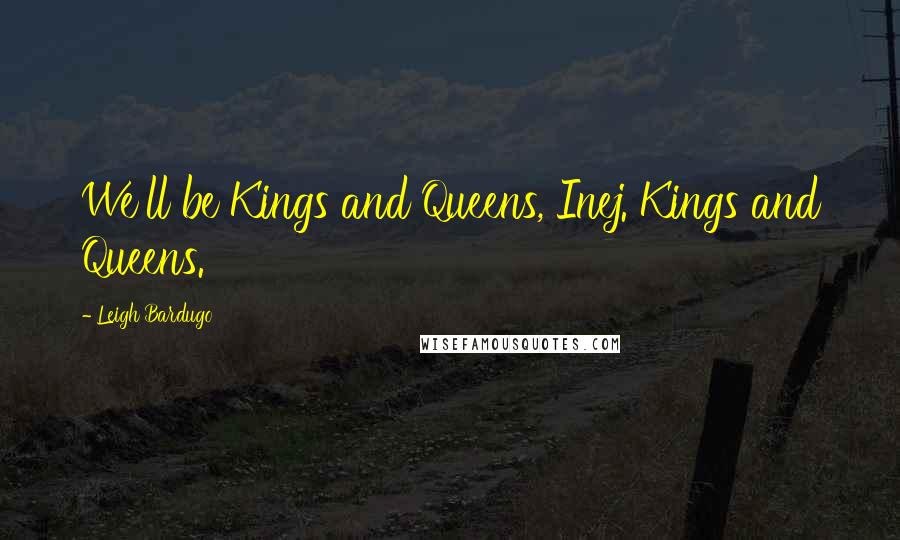 Leigh Bardugo Quotes: We'll be Kings and Queens, Inej. Kings and Queens.