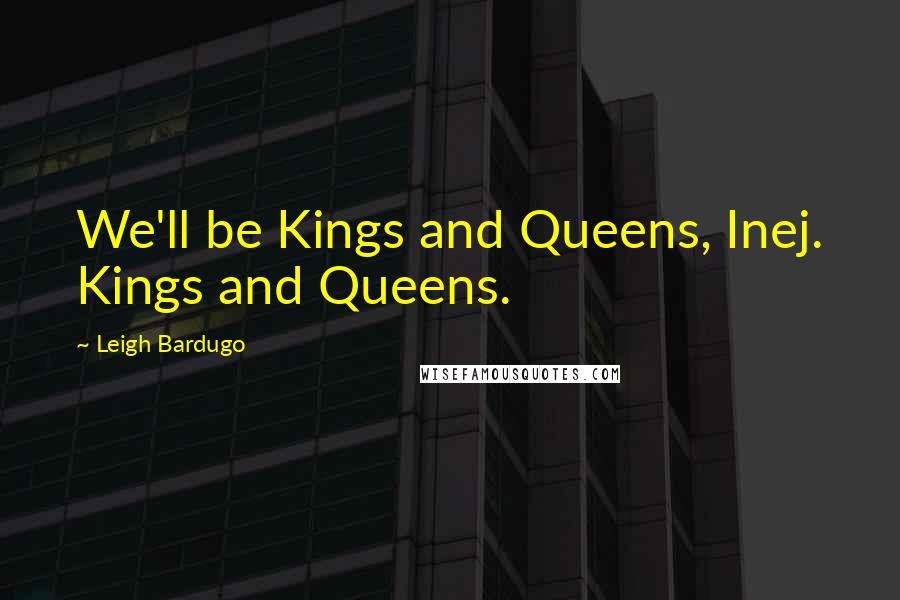 Leigh Bardugo Quotes: We'll be Kings and Queens, Inej. Kings and Queens.