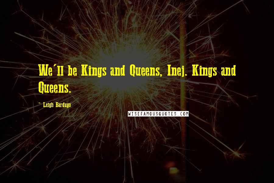 Leigh Bardugo Quotes: We'll be Kings and Queens, Inej. Kings and Queens.