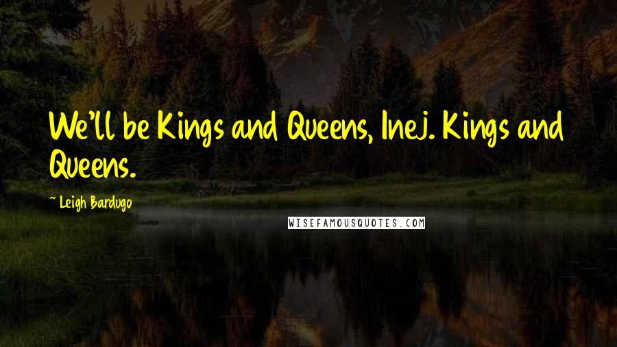 Leigh Bardugo Quotes: We'll be Kings and Queens, Inej. Kings and Queens.