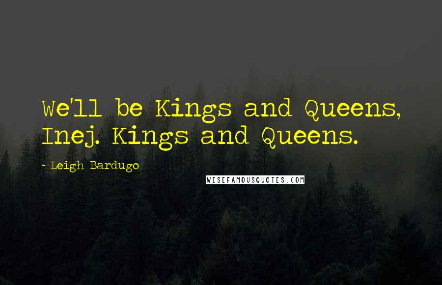 Leigh Bardugo Quotes: We'll be Kings and Queens, Inej. Kings and Queens.