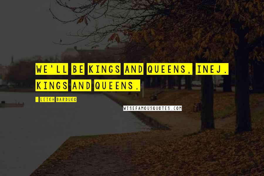 Leigh Bardugo Quotes: We'll be Kings and Queens, Inej. Kings and Queens.