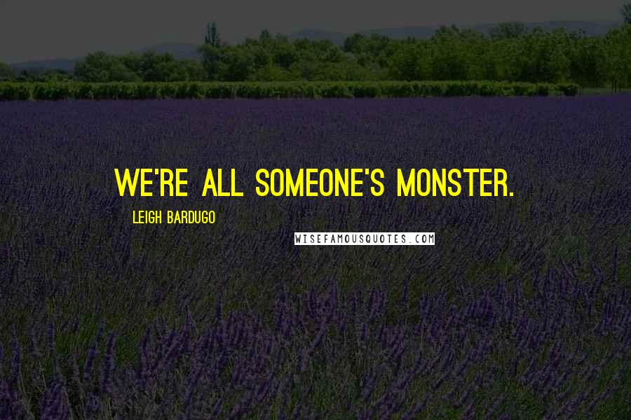 Leigh Bardugo Quotes: We're all someone's monster.