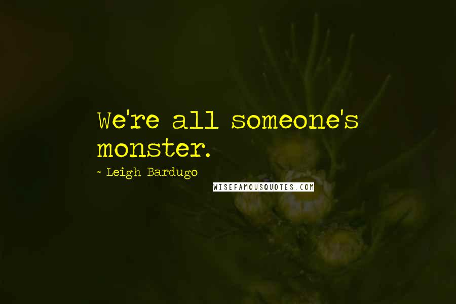 Leigh Bardugo Quotes: We're all someone's monster.