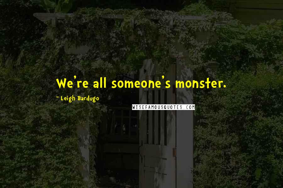 Leigh Bardugo Quotes: We're all someone's monster.
