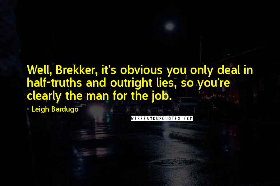 Leigh Bardugo Quotes: Well, Brekker, it's obvious you only deal in half-truths and outright lies, so you're clearly the man for the job.