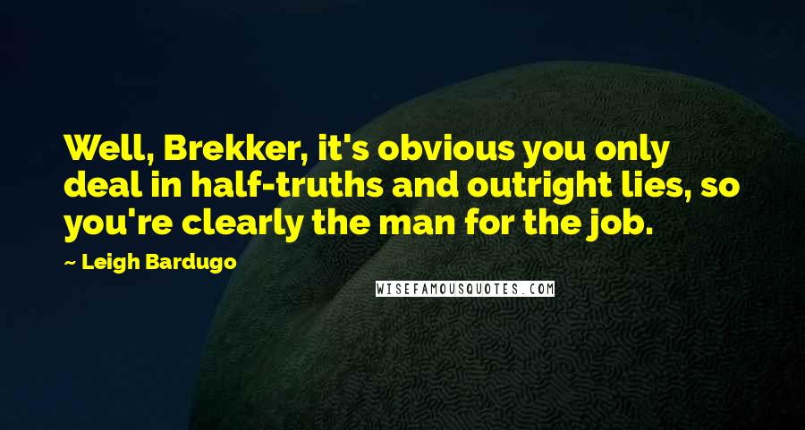 Leigh Bardugo Quotes: Well, Brekker, it's obvious you only deal in half-truths and outright lies, so you're clearly the man for the job.