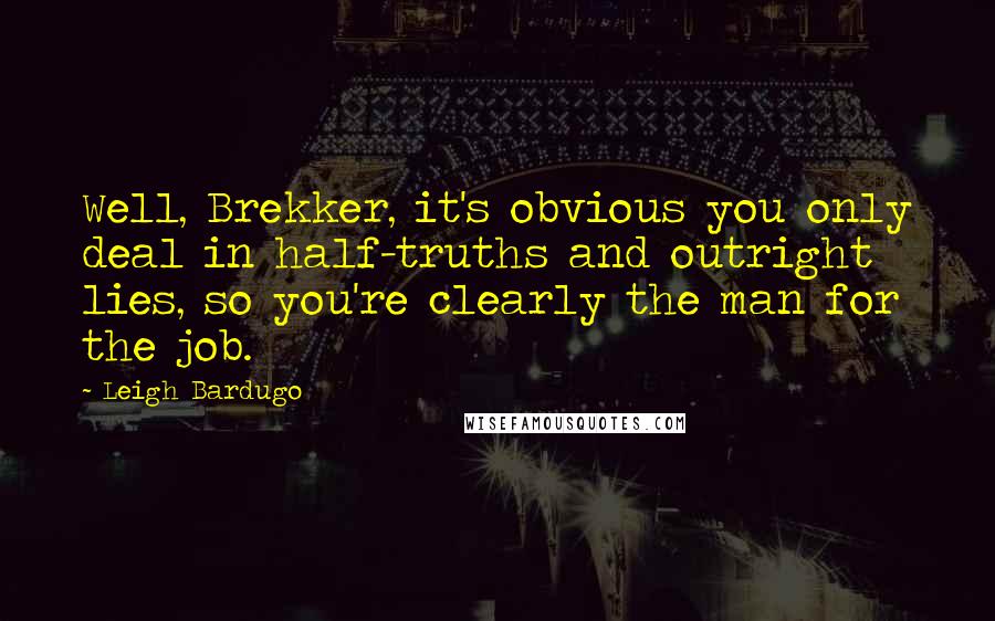 Leigh Bardugo Quotes: Well, Brekker, it's obvious you only deal in half-truths and outright lies, so you're clearly the man for the job.