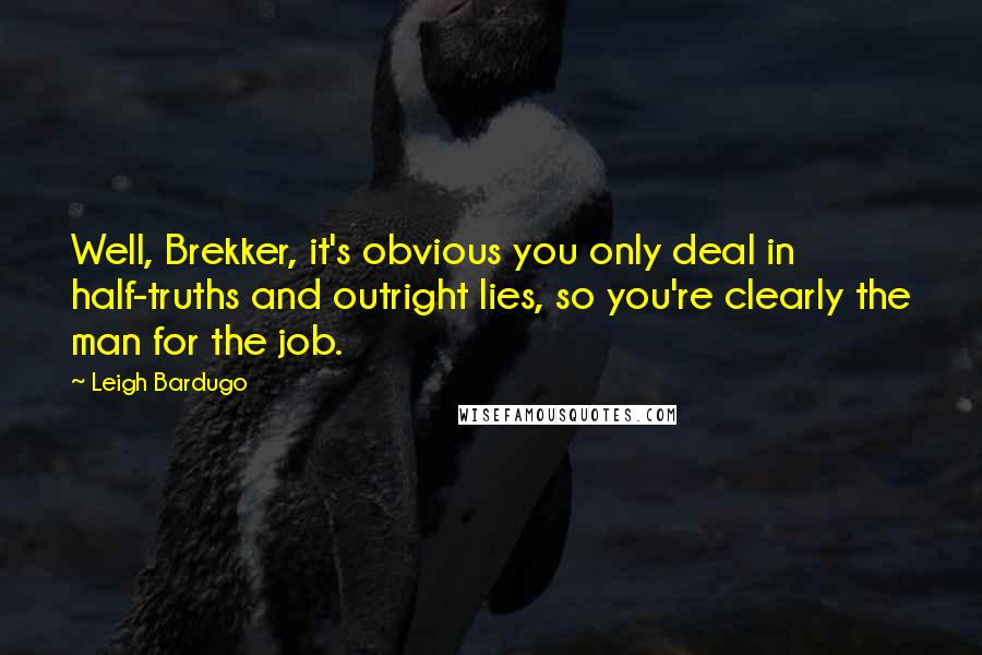Leigh Bardugo Quotes: Well, Brekker, it's obvious you only deal in half-truths and outright lies, so you're clearly the man for the job.
