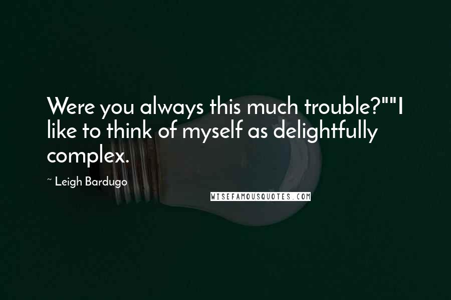 Leigh Bardugo Quotes: Were you always this much trouble?""I like to think of myself as delightfully complex.