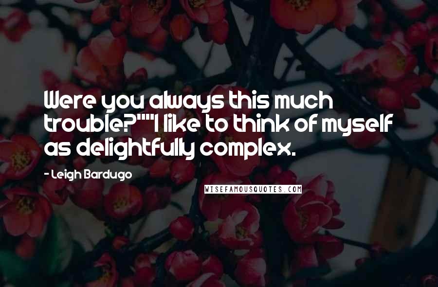 Leigh Bardugo Quotes: Were you always this much trouble?""I like to think of myself as delightfully complex.