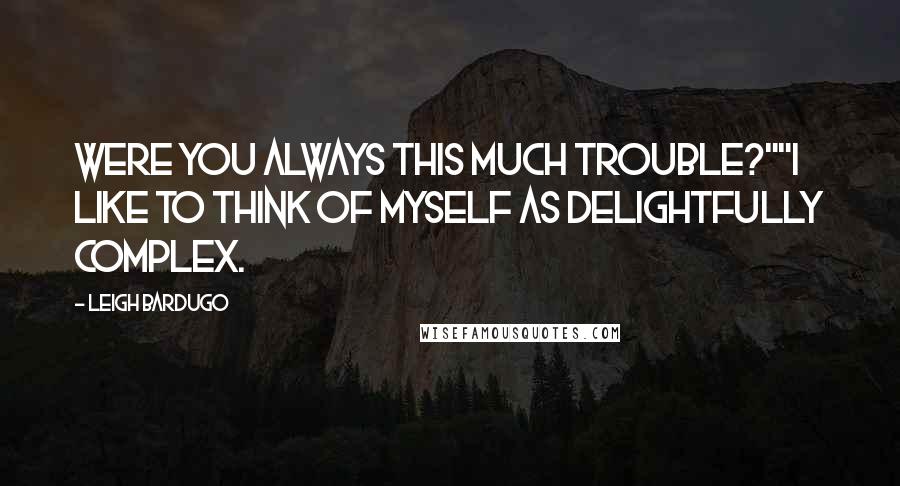 Leigh Bardugo Quotes: Were you always this much trouble?""I like to think of myself as delightfully complex.