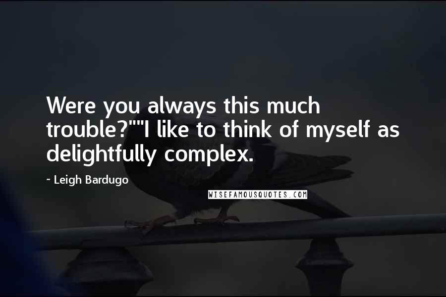 Leigh Bardugo Quotes: Were you always this much trouble?""I like to think of myself as delightfully complex.