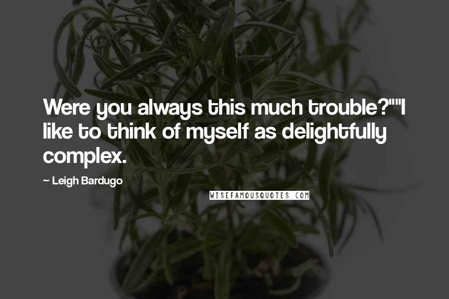 Leigh Bardugo Quotes: Were you always this much trouble?""I like to think of myself as delightfully complex.