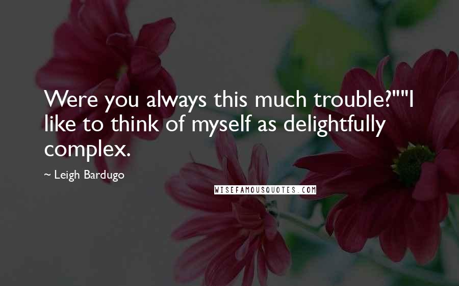 Leigh Bardugo Quotes: Were you always this much trouble?""I like to think of myself as delightfully complex.