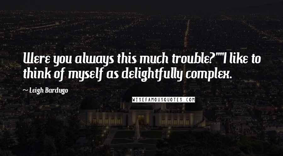 Leigh Bardugo Quotes: Were you always this much trouble?""I like to think of myself as delightfully complex.