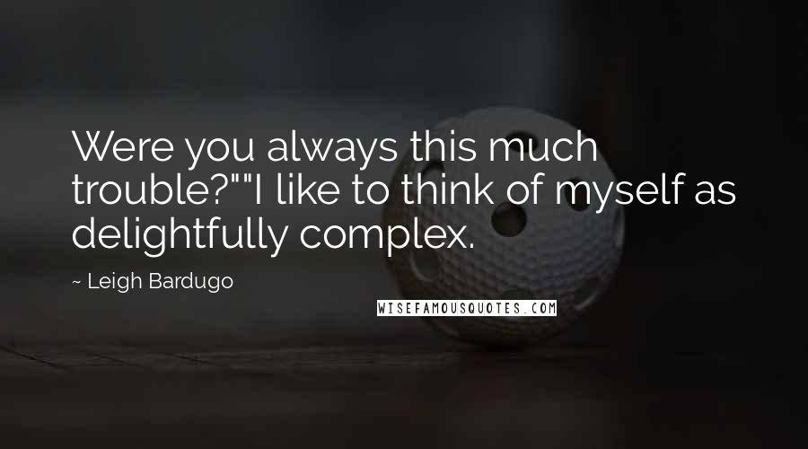 Leigh Bardugo Quotes: Were you always this much trouble?""I like to think of myself as delightfully complex.