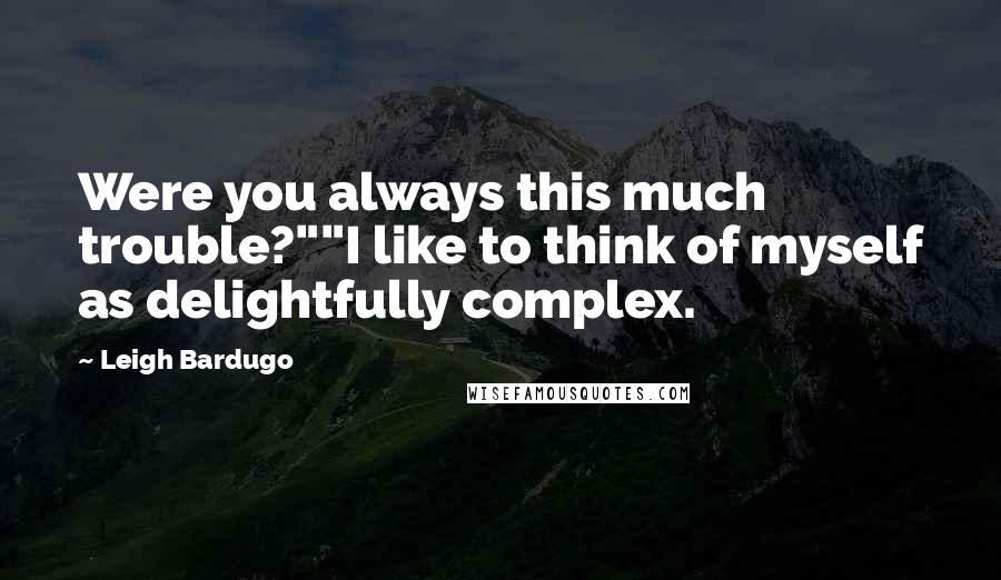 Leigh Bardugo Quotes: Were you always this much trouble?""I like to think of myself as delightfully complex.