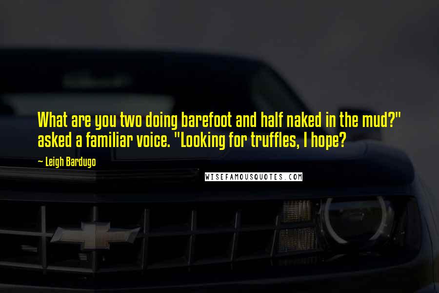 Leigh Bardugo Quotes: What are you two doing barefoot and half naked in the mud?" asked a familiar voice. "Looking for truffles, I hope?