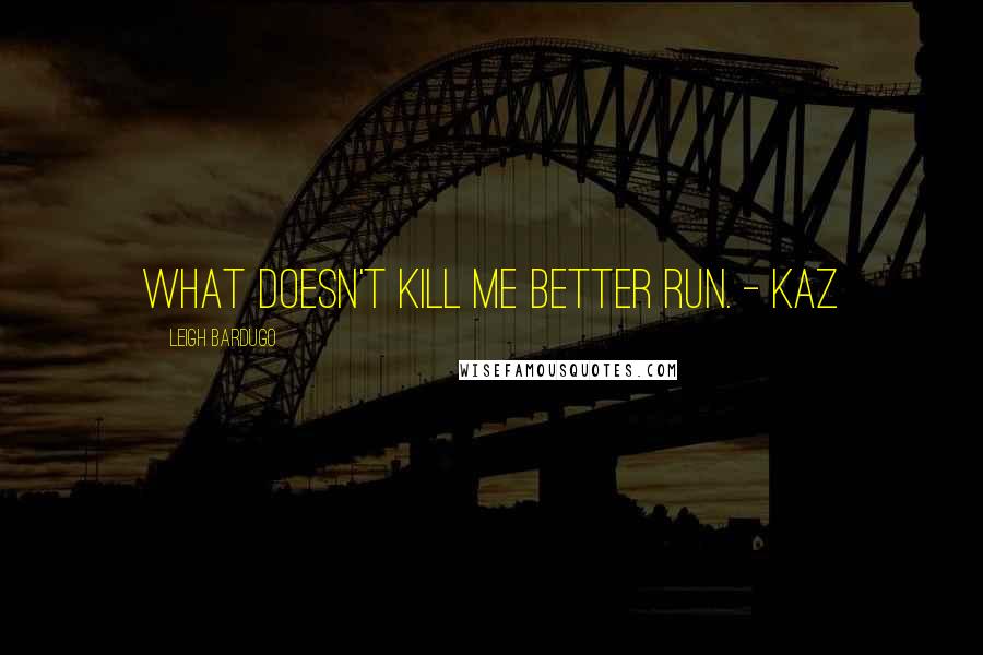 Leigh Bardugo Quotes: What doesn't kill me better run. - Kaz