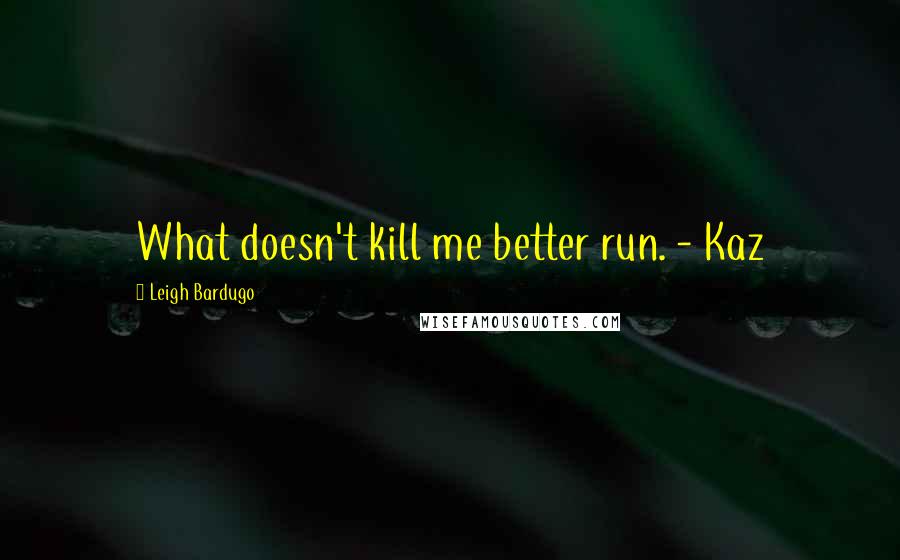 Leigh Bardugo Quotes: What doesn't kill me better run. - Kaz