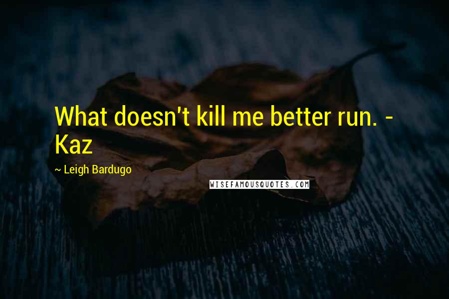 Leigh Bardugo Quotes: What doesn't kill me better run. - Kaz