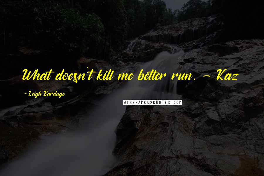 Leigh Bardugo Quotes: What doesn't kill me better run. - Kaz