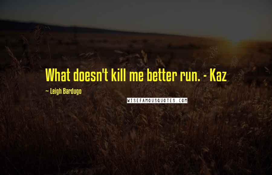Leigh Bardugo Quotes: What doesn't kill me better run. - Kaz