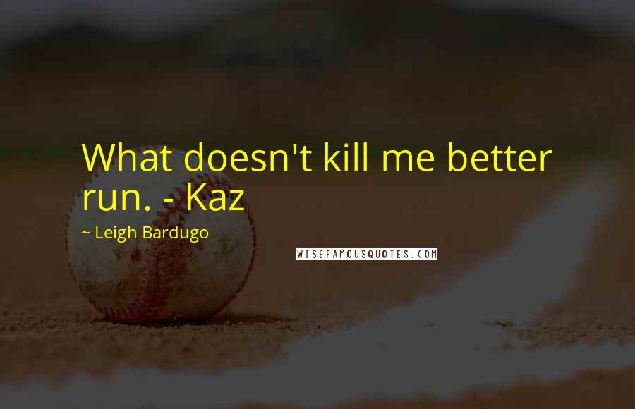 Leigh Bardugo Quotes: What doesn't kill me better run. - Kaz