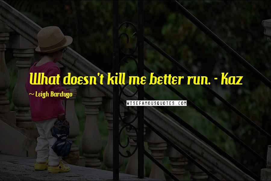 Leigh Bardugo Quotes: What doesn't kill me better run. - Kaz