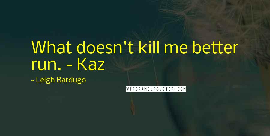 Leigh Bardugo Quotes: What doesn't kill me better run. - Kaz