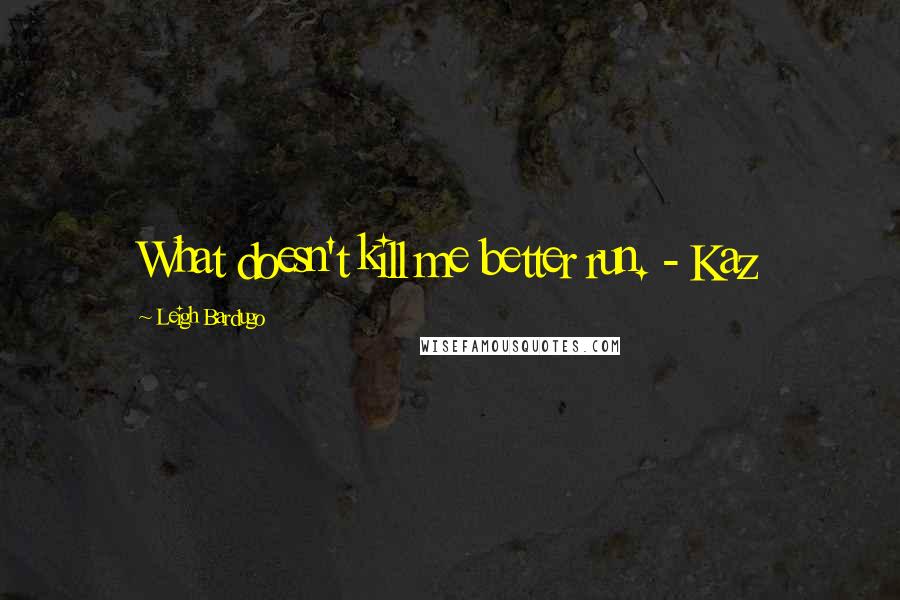 Leigh Bardugo Quotes: What doesn't kill me better run. - Kaz