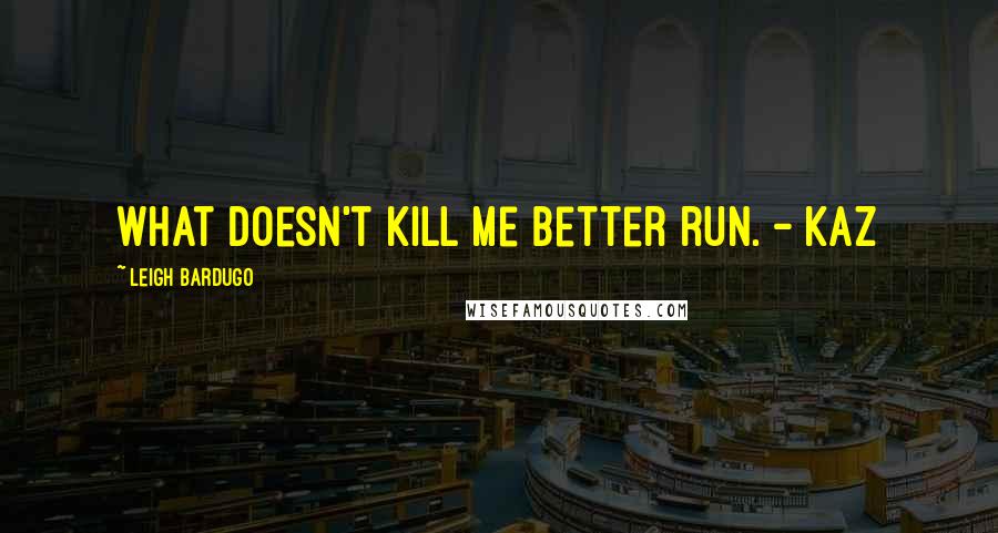 Leigh Bardugo Quotes: What doesn't kill me better run. - Kaz