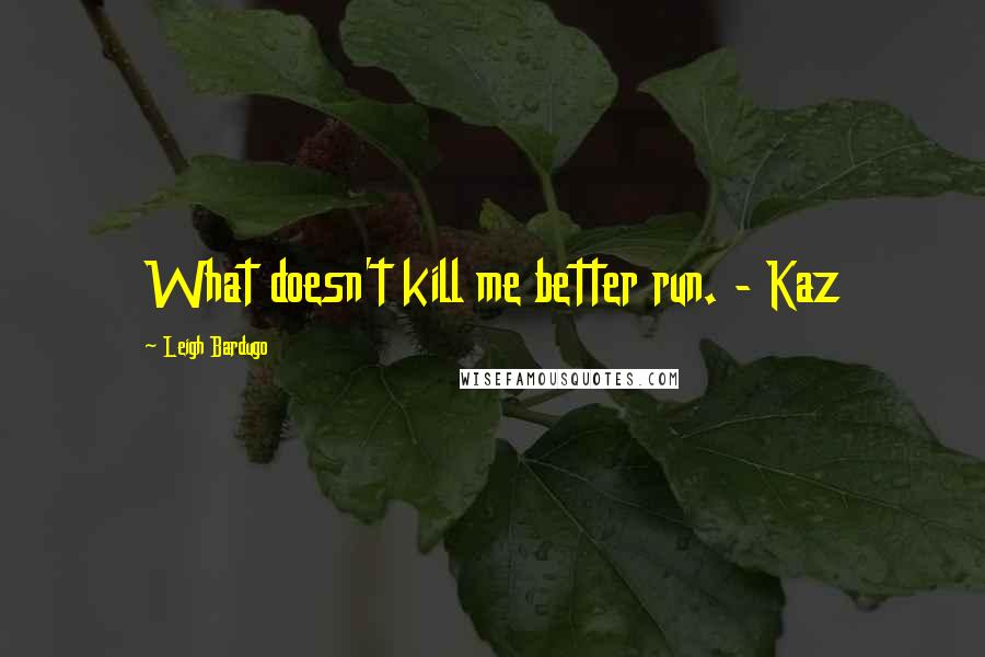 Leigh Bardugo Quotes: What doesn't kill me better run. - Kaz