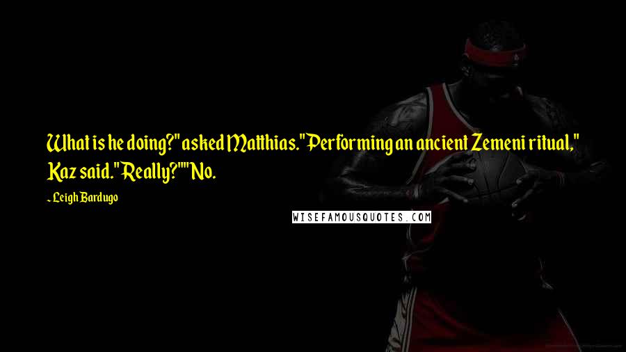 Leigh Bardugo Quotes: What is he doing?" asked Matthias."Performing an ancient Zemeni ritual," Kaz said."Really?""No.