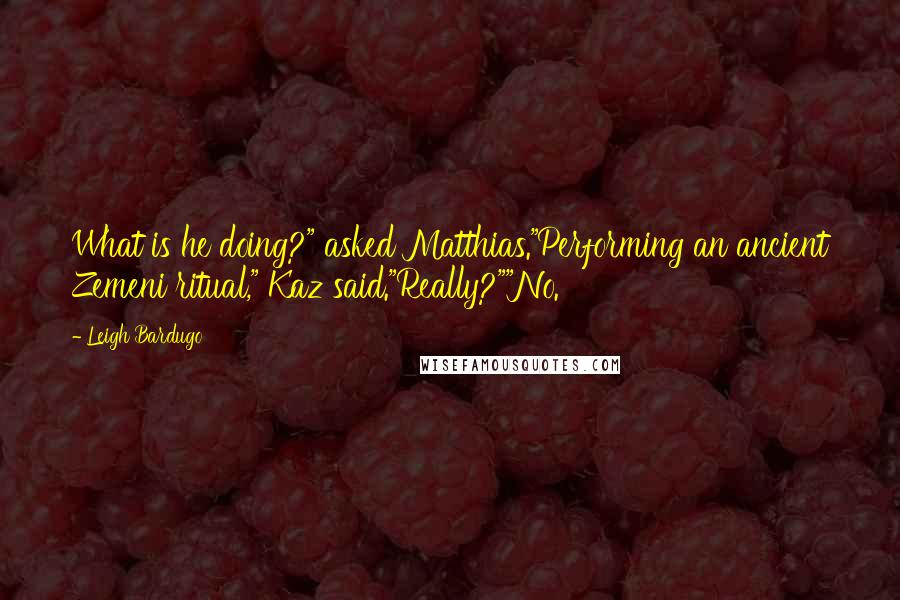 Leigh Bardugo Quotes: What is he doing?" asked Matthias."Performing an ancient Zemeni ritual," Kaz said."Really?""No.