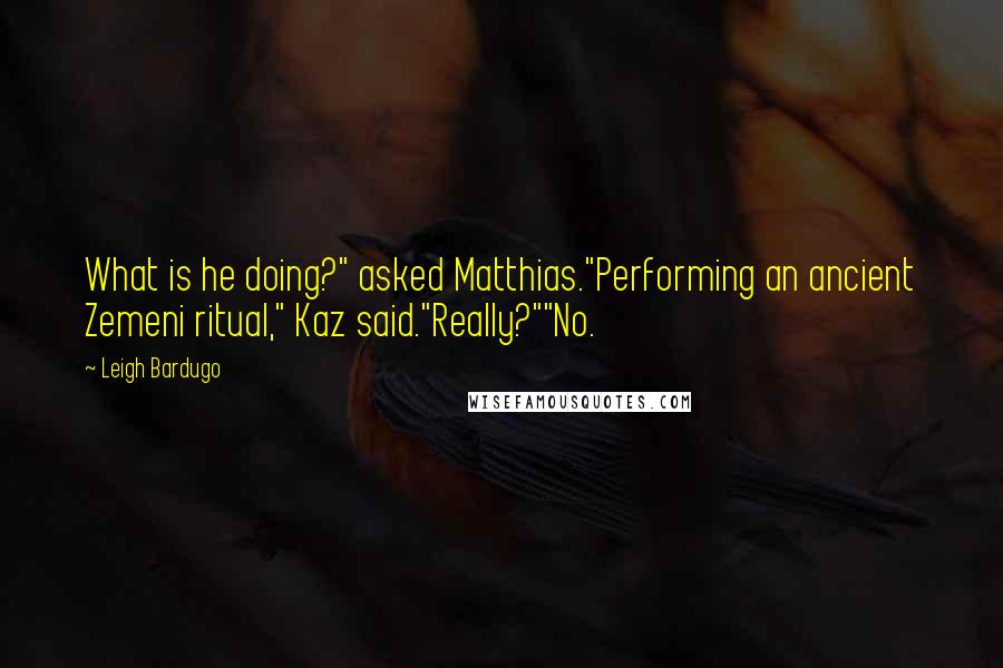 Leigh Bardugo Quotes: What is he doing?" asked Matthias."Performing an ancient Zemeni ritual," Kaz said."Really?""No.