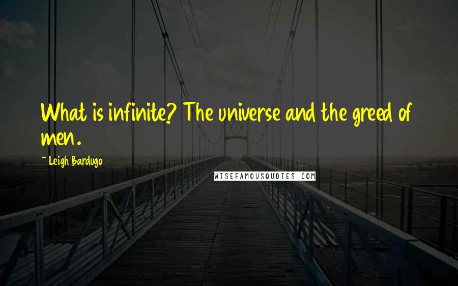 Leigh Bardugo Quotes: What is infinite? The universe and the greed of men.