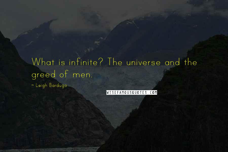 Leigh Bardugo Quotes: What is infinite? The universe and the greed of men.