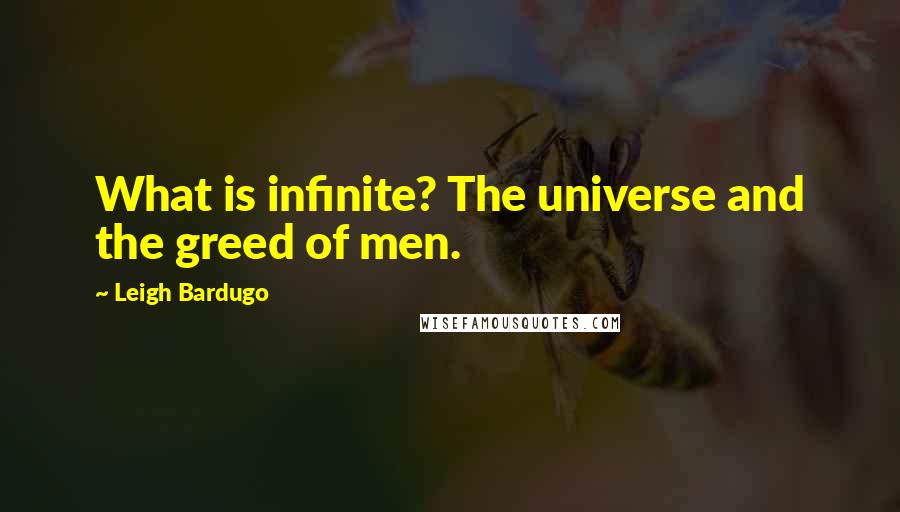 Leigh Bardugo Quotes: What is infinite? The universe and the greed of men.