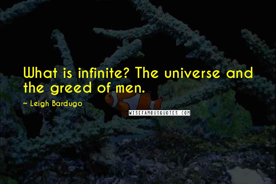 Leigh Bardugo Quotes: What is infinite? The universe and the greed of men.