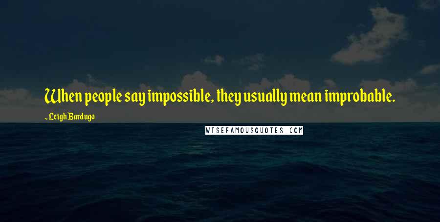 Leigh Bardugo Quotes: When people say impossible, they usually mean improbable.