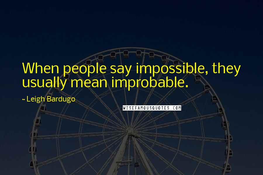 Leigh Bardugo Quotes: When people say impossible, they usually mean improbable.