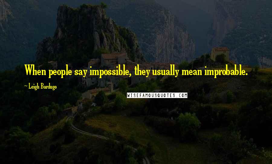 Leigh Bardugo Quotes: When people say impossible, they usually mean improbable.