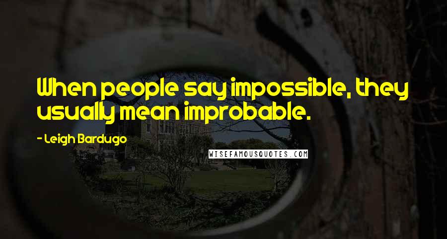 Leigh Bardugo Quotes: When people say impossible, they usually mean improbable.