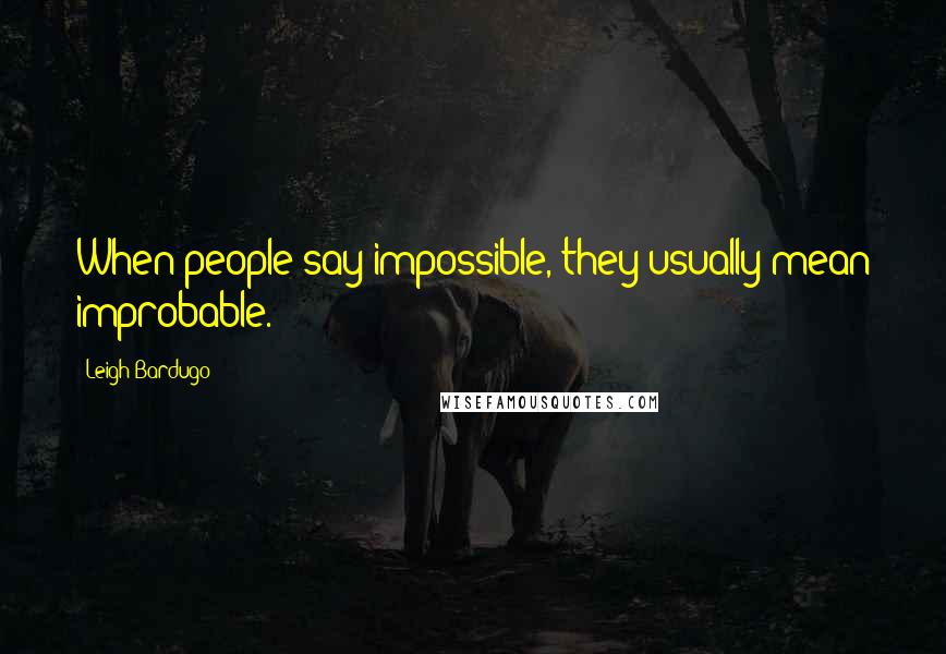 Leigh Bardugo Quotes: When people say impossible, they usually mean improbable.