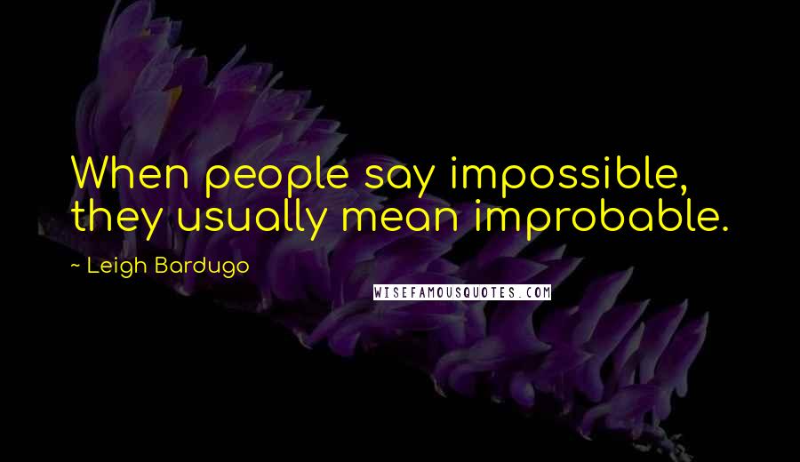 Leigh Bardugo Quotes: When people say impossible, they usually mean improbable.