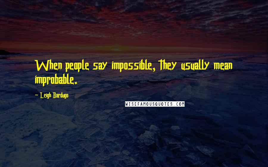 Leigh Bardugo Quotes: When people say impossible, they usually mean improbable.