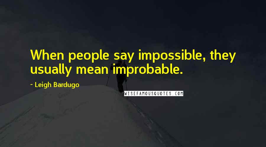 Leigh Bardugo Quotes: When people say impossible, they usually mean improbable.