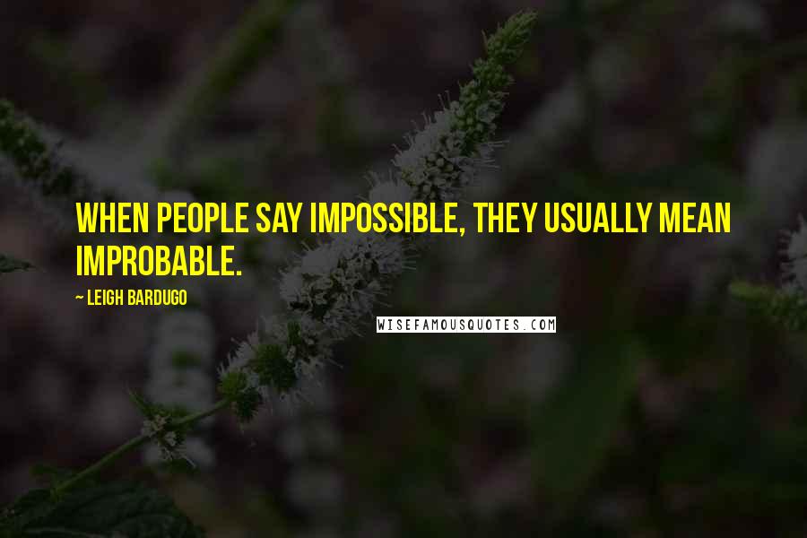 Leigh Bardugo Quotes: When people say impossible, they usually mean improbable.